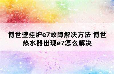 博世壁挂炉e7故障解决方法 博世热水器出现e7怎么解决